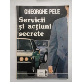 SERVICII SI ACTIUNI SECRETE  -  GHEORGHE PELE